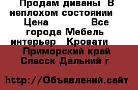 Продам диваны. В неплохом состоянии. › Цена ­ 15 000 - Все города Мебель, интерьер » Кровати   . Приморский край,Спасск-Дальний г.